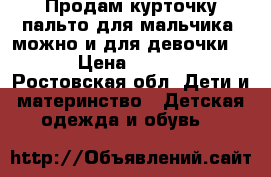 Продам курточку пальто для мальчика !можно и для девочки !  › Цена ­ 2 000 - Ростовская обл. Дети и материнство » Детская одежда и обувь   